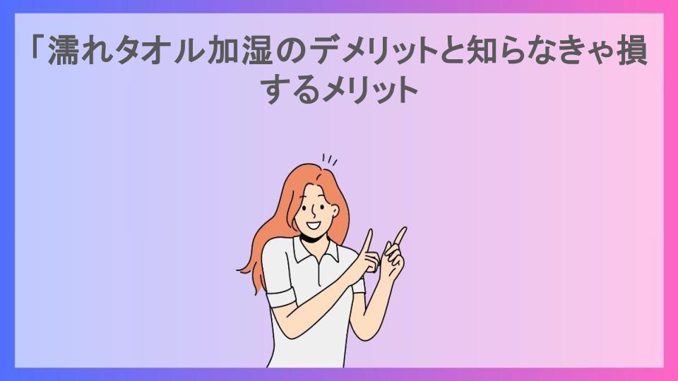 「濡れタオル加湿のデメリットと知らなきゃ損するメリット